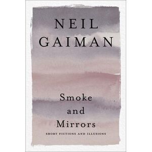 Smoke and Mirrors: Short Fictions and Illusions -- Neil Gaiman